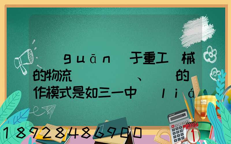 關(guān)于重工機械的物流運輸、倉儲的運作模式是如三一中聯(lián)等。